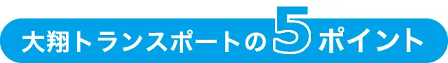 大翔トランスポートの5つのポイント